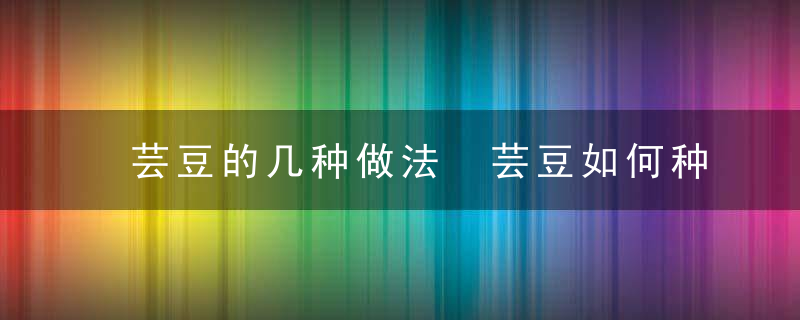 芸豆的几种做法 芸豆如何种植呢